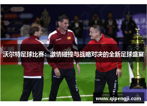 沃尔特足球比赛：激情碰撞与战略对决的全新足球盛宴