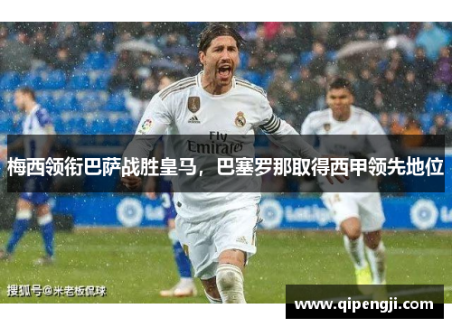 梅西领衔巴萨战胜皇马，巴塞罗那取得西甲领先地位