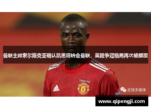 曼联主帅索尔斯克亚确认凯恩将转会曼联，英超争冠格局再次被颠覆