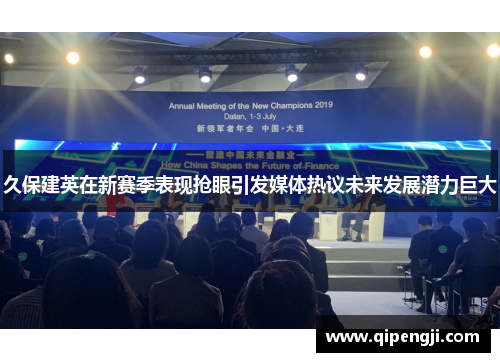 久保建英在新赛季表现抢眼引发媒体热议未来发展潜力巨大