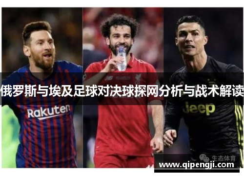 俄罗斯与埃及足球对决球探网分析与战术解读