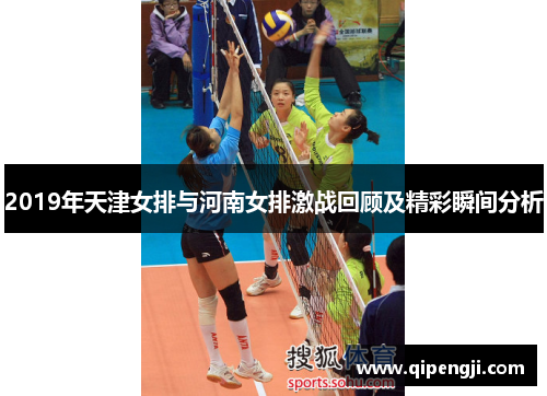 2019年天津女排与河南女排激战回顾及精彩瞬间分析