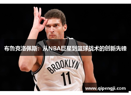 布鲁克洛佩斯：从NBA巨星到篮球战术的创新先锋