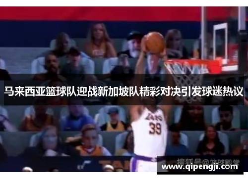马来西亚篮球队迎战新加坡队精彩对决引发球迷热议