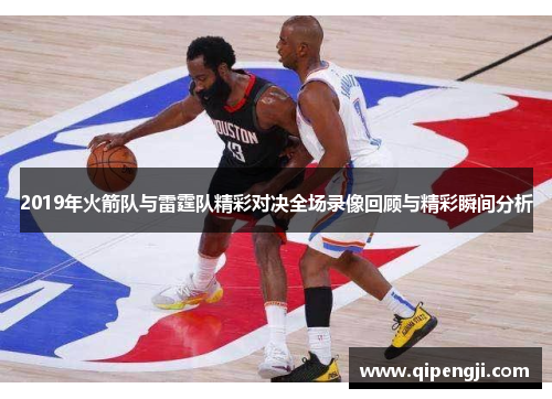2019年火箭队与雷霆队精彩对决全场录像回顾与精彩瞬间分析