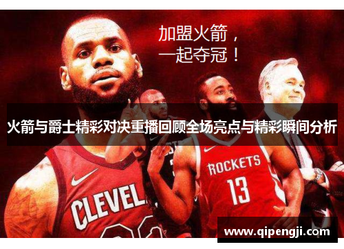 火箭与爵士精彩对决重播回顾全场亮点与精彩瞬间分析