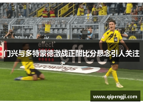 门兴与多特蒙德激战正酣比分悬念引人关注