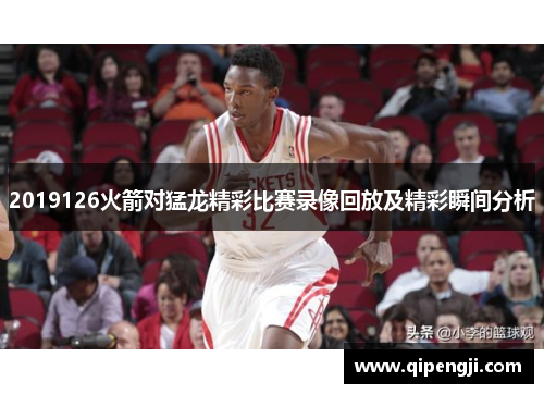 2019126火箭对猛龙精彩比赛录像回放及精彩瞬间分析